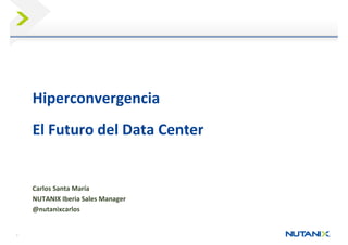 1
Presenter Name
Date
Hiperconvergencia
El Futuro del Data Center
Carlos Santa María
NUTANIX Iberia Sales Manager
@nutanixcarlos
 