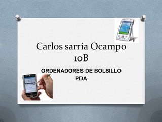 Carlos sarria Ocampo
         10B
 ORDENADORES DE BOLSILLO
          PDA
 