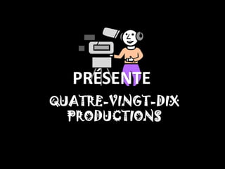 PRÉSENTE
QUATRE-VINGT-DIX
  PRODUCTIONS
 