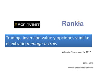 Carlos Serra
Inversor y especulador particular
Trading, inversión value y opciones vanilla:
el extraño menage-a-trois
Valencia, 9 de marzo de 2017
 