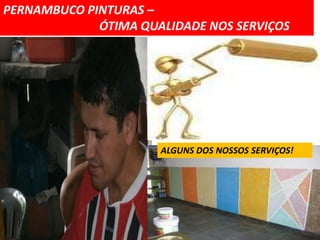 PERNAMBUCO PINTURAS –
             ÓTIMA QUALIDADE NOS SERVIÇOS




                      ALGUNS DOS NOSSOS SERVIÇOS!
 