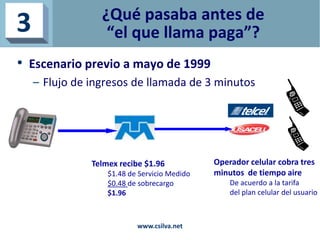 ¿Qué pasaba antes de
“el que llama paga”?
• Escenario previo a mayo de 1999
– Flujo de ingresos de llamada de 3 minutos
3
...