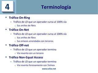 Terminología
• Tráfico On-Ring
– Tráfico de LD que un operador cursa al 100% vía
o Sus anillos de fibra
• Tráfico On-Net
–...