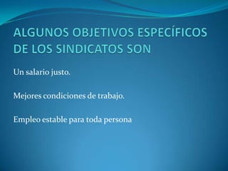ALGUNOS OBJETIVOS ESPECÍFICOS DE LOS SINDICATOS SONUn salario justo.Mejores condiciones de trabajo.Empleo estable para toda persona