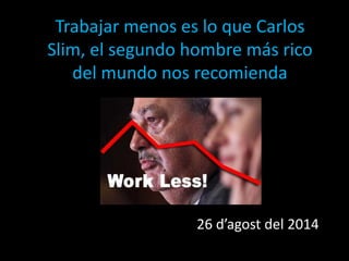 Trabajar menos es lo que Carlos
Slim, el segundo hombre más rico
del mundo nos recomienda
26 d’agost del 2014
 