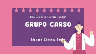 GRUPO CARSO
Bárbara Sánchez Leyva
Dirección de la Empresa Familiar


 