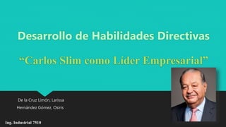 “Carlos Slim como Líder Empresarial”
De la Cruz Limón, Larissa
Hernández Gómez, Osiris
Ing. Industrial 7510
 