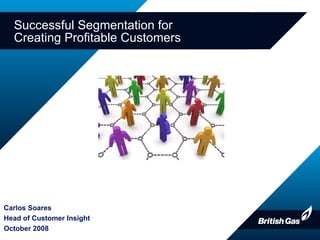 Successful Segmentation for  Creating Profitable Customers Carlos Soares Head of Customer Insight October 2008 