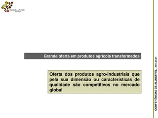 CONFERÊNCIASDEALJUSTREL,2014.03.31
Oferta dos produtos agro-industriais que
pela sua dimensão ou características de
qualidade são competitivos no mercado
global
Grande oferta em produtos agrícola transformados
 