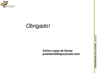 CONFERÊNCIASDEALJUSTREL,2014.03.31
Obrigado!
Carlos Lopes de Sousa
presidente@agrocluster.com
 