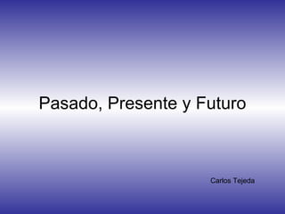 Pasado, Presente y Futuro Carlos Tejeda 
