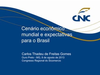 1
Cenário econômico
mundial e expectativas
para o Brasil
Carlos Thadeu de Freitas Gomes
Ouro Preto - MG, 8 de agosto de 2013
Congresso Regional do Sicomercio
 