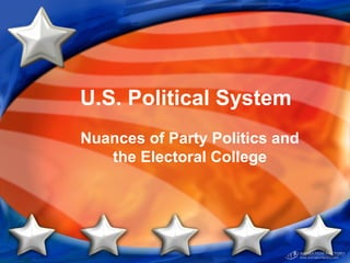 U.S. Political System
Nuances of Party Politics and
the Electoral College
 