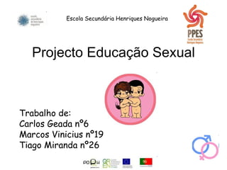 Projecto Educação Sexual Trabalho de: Carlos Geada nº6 Marcos Vinicius nº19 Tiago Miranda nº26 Escola Secundária Henriques Nogueira 