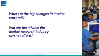 Araştırmada Yenilikler Konferansı, Innovation in Research Conference /4 Haziran 2015, 4 June 2015
What are the big changes in market
research?
Wat are the misses the
market research industry
can not afford?
 