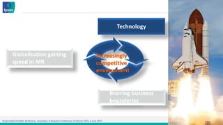 Araştırmada Yenilikler Konferansı, Innovation in Research Conference /4 Haziran 2015, 4 June 2015
Globalisation gaining
speed in MR
Increasingly
competitive
environment
Technology
Blurring business
bounderies
 