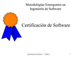 Metodologías Emergentes en
    Ingeniería de Software



Certificación de Software




  Certificación de Software   ©2001 Carlos Tondreau C.   1
 
