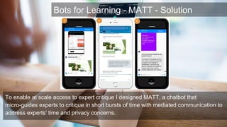 Bots for Learning - MATT - Solution
To enable at scale access to expert critique I designed MATT, a chatbot that
micro-gui...