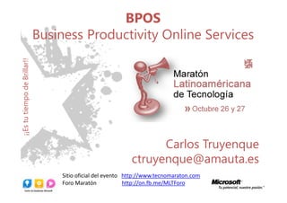 BPOS
                              Business Productivity Online Services
¡¡Es tu tiempo de Brillar!!




                                                                   Carlos Truyenque
                                                             ctruyenque@amauta.es
                                   Sitio oficial del evento http://www.tecnomaraton.com
                                   Foro Maratón             http://on.fb.me/MLTForo
 