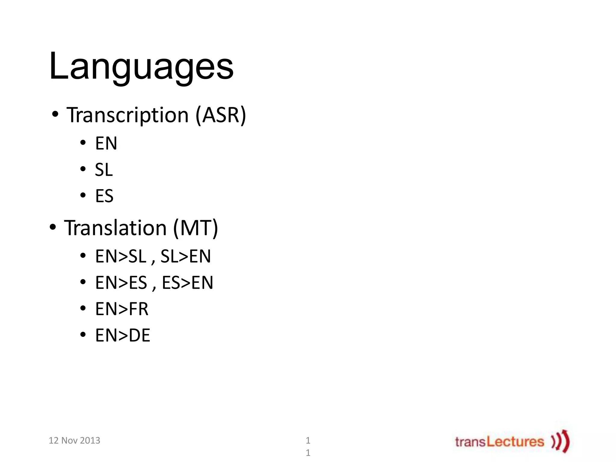 Languages
• Transcription (ASR)
• EN
• SL
• ES

• Translation (MT)
•
•
•
•

EN>SL , SL>EN
EN>ES , ES>EN
EN>FR
EN>DE

12 Nov 2013

1
1

 