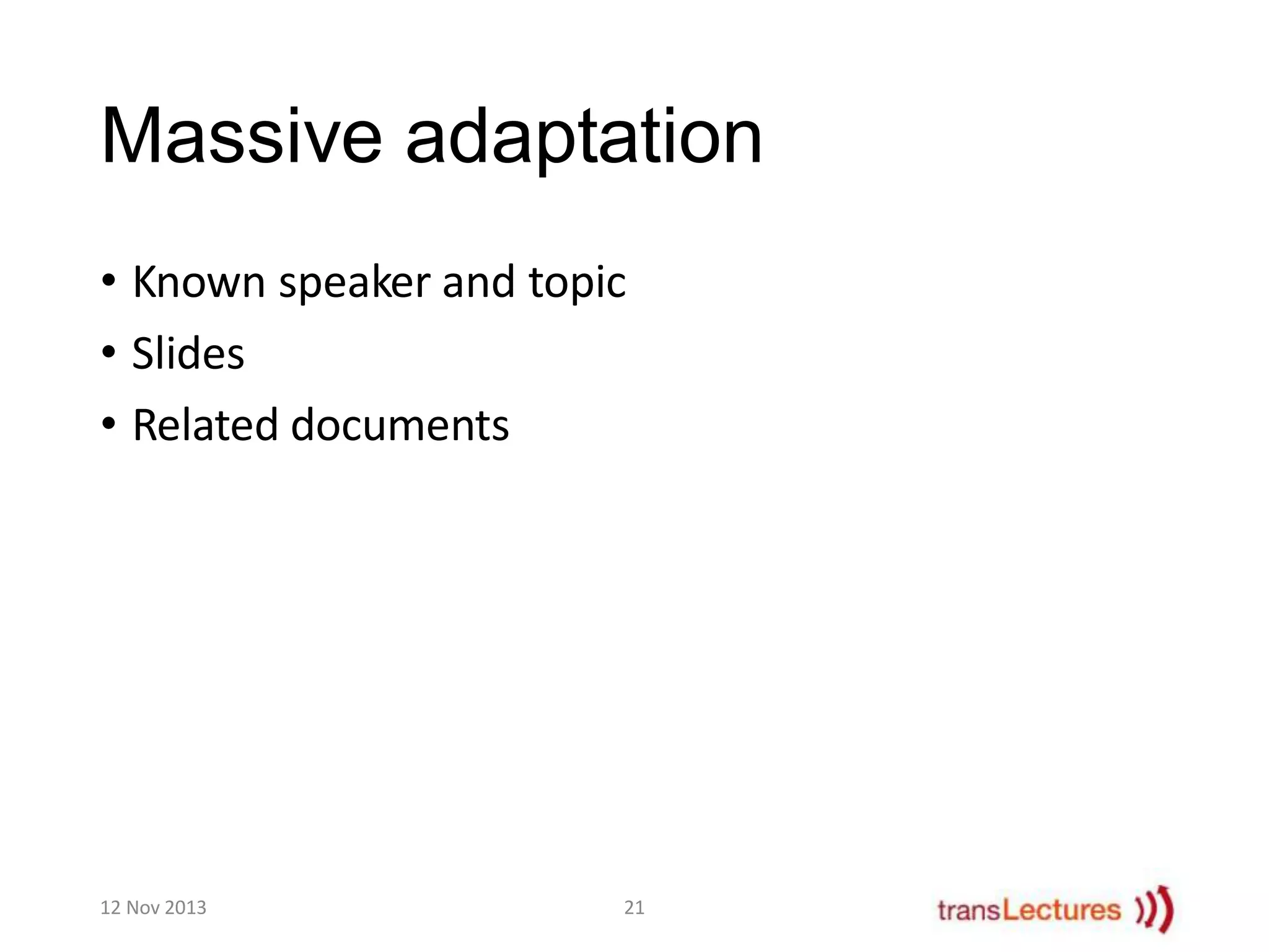 Massive adaptation
• Known speaker and topic
• Slides
• Related documents

12 Nov 2013

21

 
