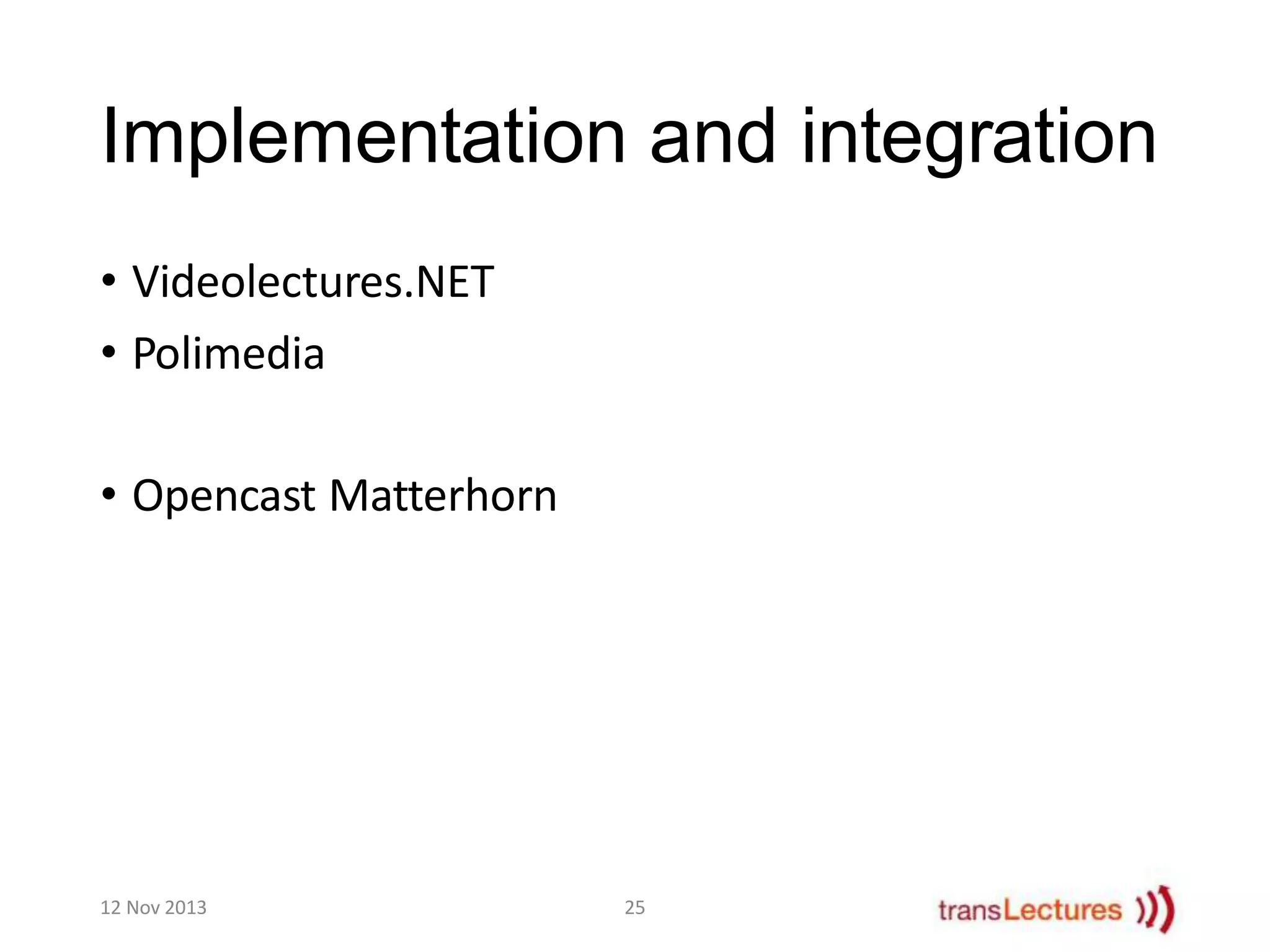 Implementation and integration
• Videolectures.NET
• Polimedia
• Opencast Matterhorn

12 Nov 2013

25

 