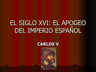 EL SIGLO XVI: EL APOGEO
 DEL IMPERIO ESPAÑOL
        CARLOS V
 