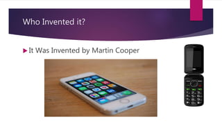 Who Invented it?
 It Was Invented by Martin Cooper
 