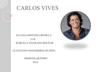 CARLOS VIVES
JULIANA MONTOYA BONILLA
11-B
MARCELA VEJARANO BOLIVAR
I.E GUSTAVO MATAMOROS D'COSTA
ARMENIA-QUINDÍO
2014
 