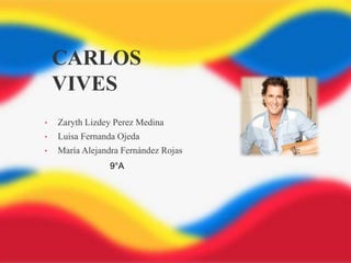 CARLOS
VIVES
• Zaryth Lizdey Perez Medina
• Luisa Fernanda Ojeda
• María Alejandra Fernández Rojas
9°A
 