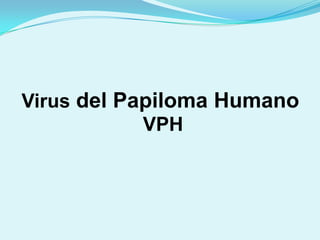 Virus del Papiloma Humano
            VPH
 