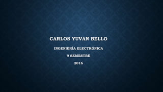 CARLOS YUVAN BELLO
INGENIERÍA ELECTRÓNICA
9 SEMESTRE
2016
 