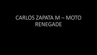 CARLOS ZAPATA M – MOTO
RENEGADE
 