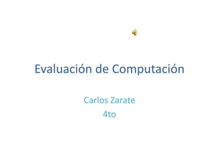 Evaluación de Computación

        Carlos Zarate
             4to
 