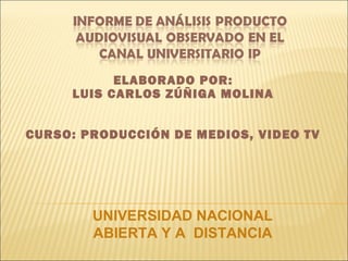 ELABORADO POR:
LUIS CARLOS ZÚÑIGA MOLINA
CURSO: PRODUCCIÓN DE MEDIOS, VIDEO TV
UNIVERSIDAD NACIONAL
ABIERTA Y A DISTANCIA
 