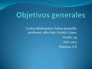 Carlos ildebrandon Zuleta Jaramillo
 profesora: alba Inés Giraldo López
                          Grado: 7g
                          Año: 2012
                       Practica: # 8
 