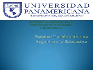 UNIVERSIDAD PANAMERICANA UPANA
EXTENSION SAN FELIPE RETALHULEU
        03 DE MAYO DE 2012
 
