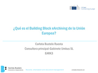 carlota@carlotabustelo.com
¿Qué es el Building Block eArchiving de la Unión
Europea?
Carlota Bustelo Ruesta
Consultora principal-Gabinete Umbus SL
EARK3
 