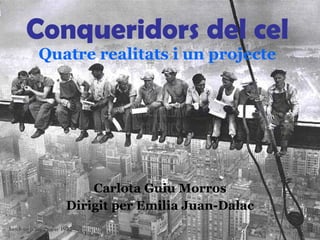 Conqueridors del cel Quatre realitats i un projecte Carlota Guiu Morros Dirigit per Emilia Juan-Dalac 