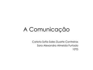 A Comunicação Carlota Sofia Sales Duarte Contreiras Sara Alexandra Almeida Furtado 10ºD 