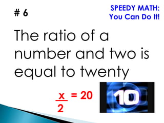 # 6
The ratio of a
number and two is
equal to twenty
SPEEDY MATH:
You Can Do It!
x = 20
2
 