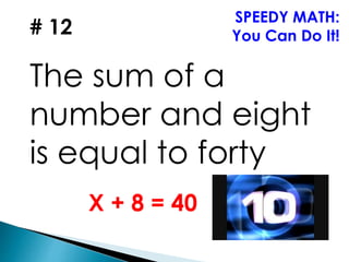 # 12
The sum of a
number and eight
is equal to forty
SPEEDY MATH:
You Can Do It!
X + 8 = 40
 