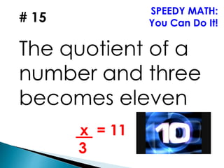 # 15
The quotient of a
number and three
becomes eleven
SPEEDY MATH:
You Can Do It!
x = 11
3
 