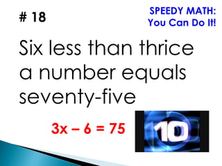 # 18
Six less than thrice
a number equals
seventy-five
SPEEDY MATH:
You Can Do It!
3x – 6 = 75
 