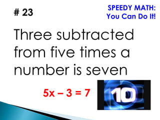 # 23
Three subtracted
from five times a
number is seven
SPEEDY MATH:
You Can Do It!
5x – 3 = 7
 