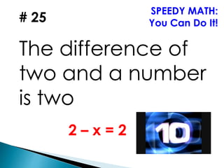 # 25
The difference of
two and a number
is two
SPEEDY MATH:
You Can Do It!
2 – x = 2
 