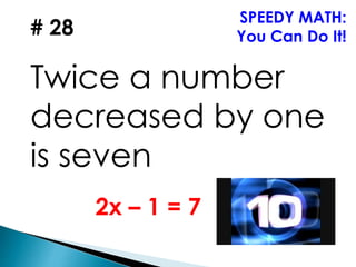 # 28
Twice a number
decreased by one
is seven
SPEEDY MATH:
You Can Do It!
2x – 1 = 7
 