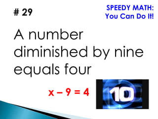 # 29
A number
diminished by nine
equals four
SPEEDY MATH:
You Can Do It!
x – 9 = 4
 