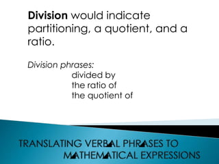 Division would indicate
partitioning, a quotient, and a
ratio.
Division phrases:
divided by
the ratio of
the quotient of
 