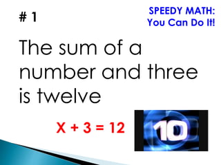 # 1
The sum of a
number and three
is twelve
SPEEDY MATH:
You Can Do It!
X + 3 = 12
 